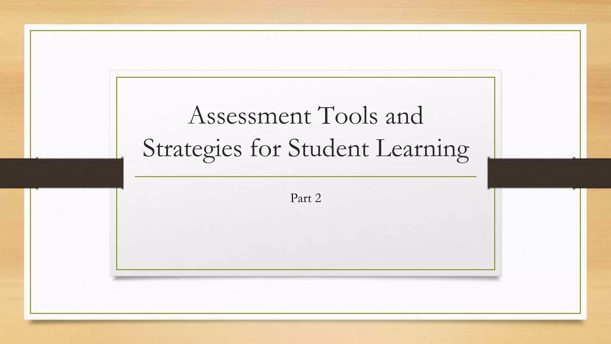 Assessment Tools and
Strategies for Student Learning
Part 2
 
