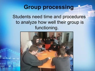 Students need time and procedures
to analyze how well their group is
functioning.
Group processing
 