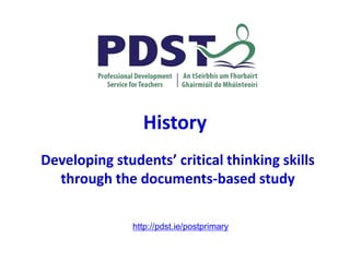 History
Developing students’ critical thinking skills
through the documents-based study
http://pdst.ie/postprimary
 