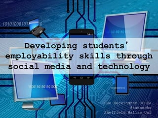 Developing students’
employability skills through
social media and technology
Sue Beckingham SFHEA
@suebecks
Sheffield Hallam Uni
 