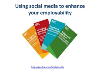 http://go.shu.ac.uk/socialmedia
Using social media to enhance
your employability
 