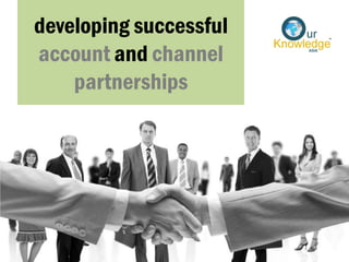 developing successful
account and channel
partnerships
 