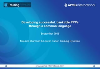 Developing successful, bankable PPPs
through a common language
September 2018
Maurice Diamond & Lauren Tudor, Training ByteSize
 