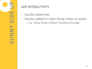 ADD INTERACTIVITY Usually added last Usually added to make things faster or easier  E.g. doing things without reloading the page 