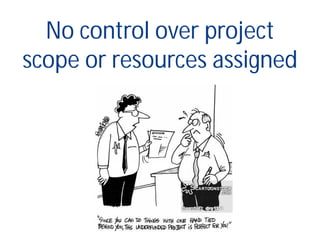 No control over project
scope or resources assigned
 