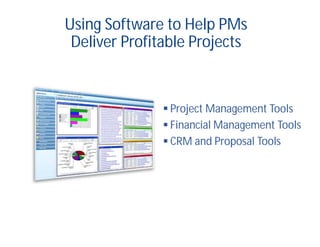 Using Software to Help PMs
Deliver Profitable Projects
 Project Management Tools
 Financial Management Tools
 CRM and Proposal Tools
 