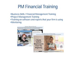 Business Skills / Financial Management Training
Project Management Training
Training on software and reports that your firm is using
Mentoring
PM Financial Training
 