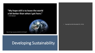 Developing Sustainability
• Copyright by Kella Randolph B.S., M.Ed.
https://images.app.goo.gl/wB6SHzhmKYAdrjgTA
 