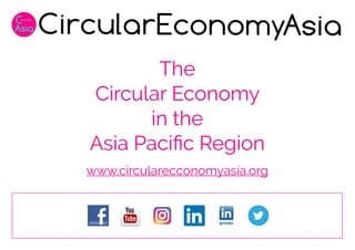 The
Circular Economy
in the
Asia Pacific Region
www.circularecconomyasia.org
 