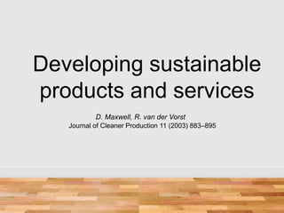Developing sustainable
products and services
           D. Maxwell, R. van der Vorst
   Journal of Cleaner Production 11 (2003) 883–895
 