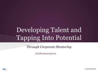 Developing Talent and
Tapping Into Potential
Through Corporate Mentoring
TalentManagement360.com
@TalentMgmt360
 