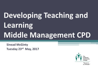 Developing Teaching and
Learning
Middle Management CPD
Sinead McGinty
Tuesday 23rd May, 2017
 