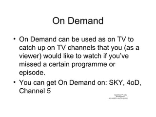 On Demand
• On Demand can be used as on TV to
catch up on TV channels that you (as a
viewer) would like to watch if you’ve...
