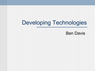 Developing Technologies
Ben Davis
 