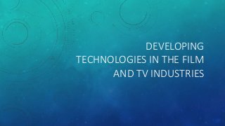 DEVELOPING
TECHNOLOGIES IN THE FILM
AND TV INDUSTRIES
 