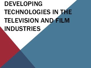 DEVELOPING
TECHNOLOGIES IN THE
TELEVISION AND FILM
INDUSTRIES
 