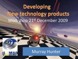 Developing  New technology products Workshop 21st December 2009 Murray Hunter 