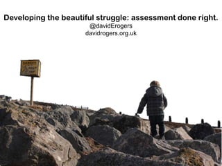 Developing the beautiful struggle: assessment done right.
@davidErogers
davidrogers.org.uk

 