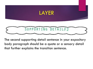 LAYER
The second supporting detail sentence in your expository
body paragraph should be a quote or a sensory detail
that further explains the transition sentence.
 