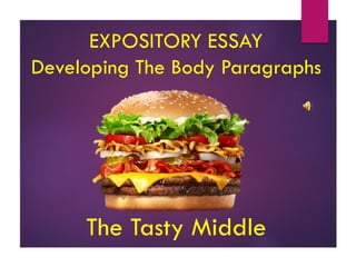 EXPOSITORY ESSAY
Developing The Body Paragraphs
The Tasty Middle
 