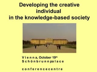 Developing the creative individual  in the knowledge-based society V i e n n a, October 19 th   S c h ö n b r u n n pa l a c e  c o n f e r e n c e c e n t r e 