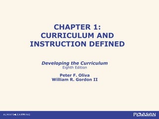 CHAPTER 1:
CURRICULUM AND
INSTRUCTION DEFINED
Developing the Curriculum
Eighth Edition
Peter F. Oliva
William R. Gordon II
 