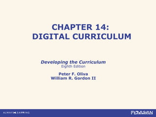 CHAPTER 14:
DIGITAL CURRICULUM
Developing the Curriculum
Eighth Edition
Peter F. Oliva
William R. Gordon II
 
