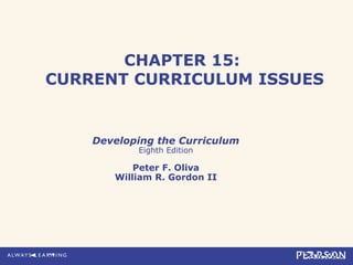 CHAPTER 15:
CURRENT CURRICULUM ISSUES


    Developing the Curriculum
           Eighth Edition

           Peter F. Oliva
       William R. Gordon II
 