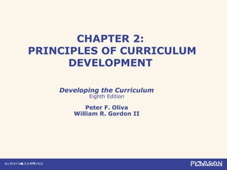 CHAPTER 2:
PRINCIPLES OF CURRICULUM
DEVELOPMENT
Developing the Curriculum
Eighth Edition
Peter F. Oliva
William R. Gordon II
 