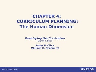 CHAPTER 4:
CURRICULUM PLANNING:
The Human Dimension
Developing the Curriculum
Eighth Edition
Peter F. Oliva
William R. Gordon II
 