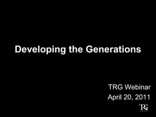 Developing the Generations


                   TRG Webinar
                   April 20, 2011
 
