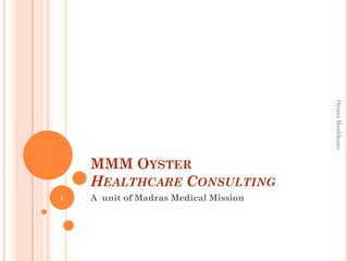 MMM OYSTER
HEALTHCARE CONSULTING
A unit of Madras Medical Mission1
OysterHealthcare
 