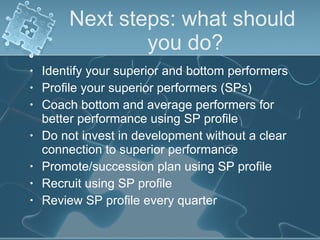 Next steps: what should  you do? <ul><li>Identify your superior and bottom performers </li></ul><ul><li>Profile your super...