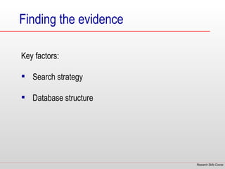 Finding the evidence

Key factors:

 Search strategy

 Database structure




                       Research Skills Course
 