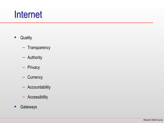 Internet

 Quality

    – Transparency

    – Authority

    – Privacy

    – Currency

    – Accountability

    – Accessibility

 Gateways

                       Research Skills Course
 