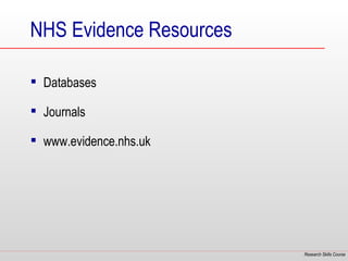 NHS Evidence Resources

 Databases

 Journals

 www.evidence.nhs.uk




                         Research Skills Course
 