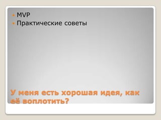  MVP
 Практические советы




У меня есть хорошая идея, как
еѐ воплотить?
 