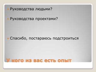    Руководства людьми?

   Руководства проектами?




   Спасибо, постараюсь подстроиться




У кого из вас есть опыт
 
