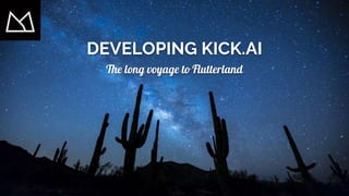 DEVELOPING KICK.AI
The long voyage to Flutterland
 