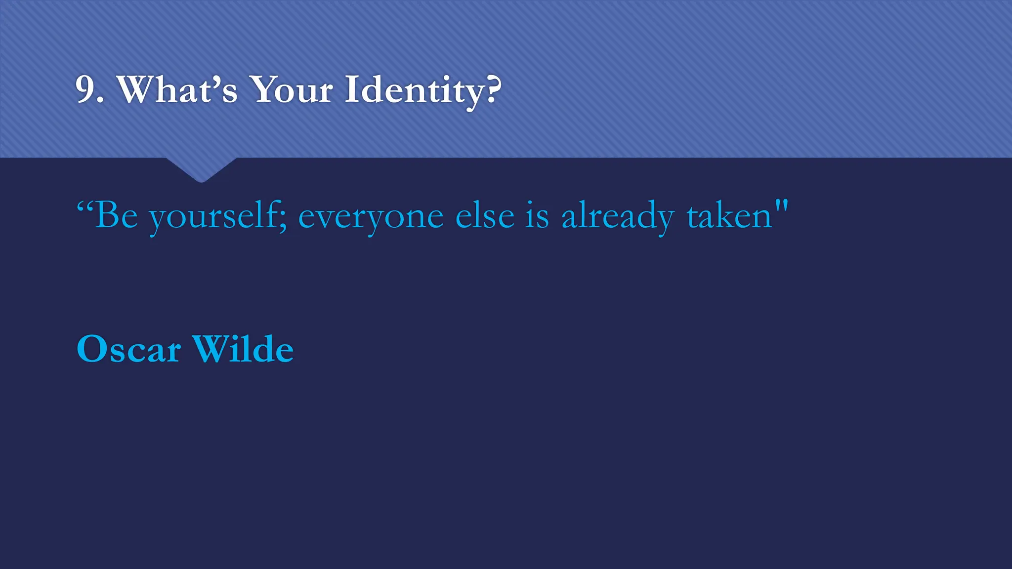9. What’s Your Identity?
“Be yourself; everyone else is already taken"
Oscar Wilde
 