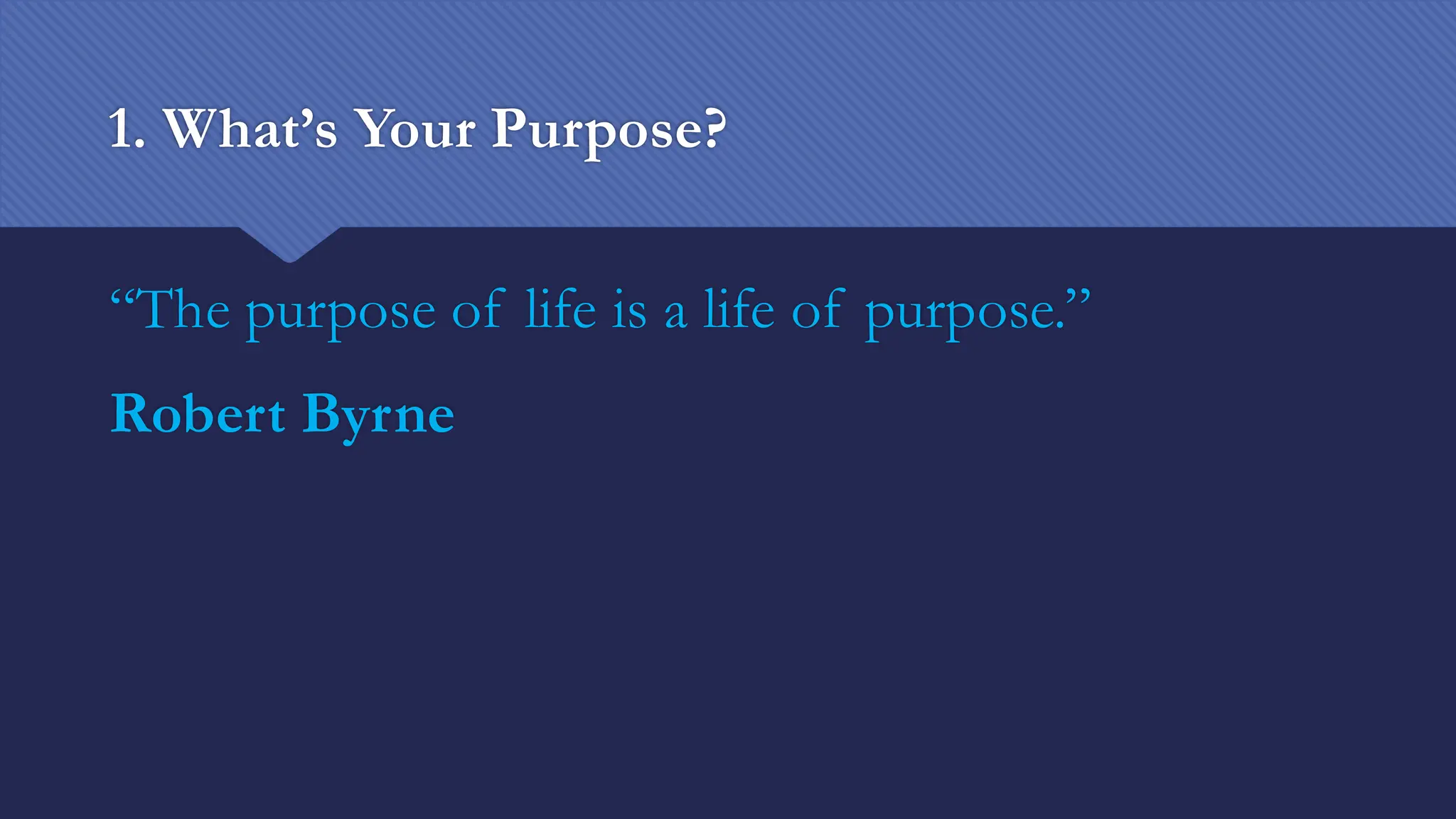 1. What’s Your Purpose?
“The purpose of life is a life of purpose.”
Robert Byrne
 