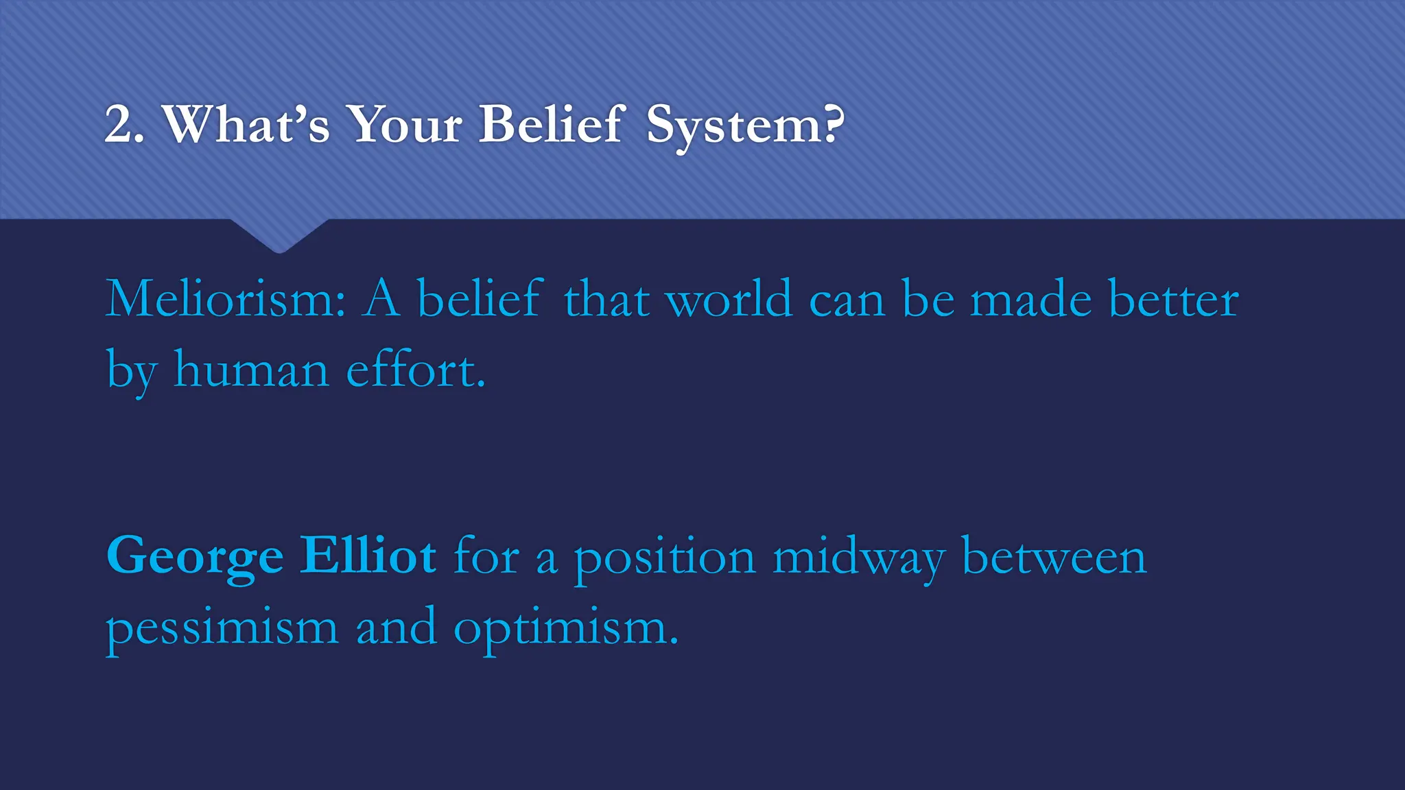 2. What’s Your Belief System?
Meliorism: A belief that world can be made better
by human effort.
George Elliot for a position midway between
pessimism and optimism.
 