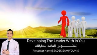 Developing The Leader With In You

‫تطـــــوير القائد بداخلك‬

Presenter Name | SADEK SAMI YOUNIS

 