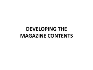 DEVELOPING THE
MAGAZINE CONTENTS
 