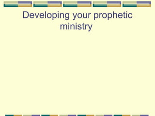 Developing your prophetic
ministry
 