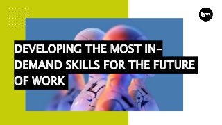 DEVELOPING THE MOST IN-
DEMAND SKILLS FOR THE FUTURE
OF WORK
 