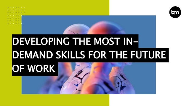 DEVELOPING THE MOST IN-
DEMAND SKILLS FOR THE FUTURE
OF WORK
 