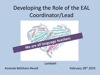 Developing the Role of the EAL
Coordinator/Lead
Lambeth
Amanda Bellsham-Revell February 28th 2019
 