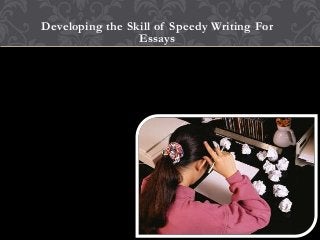 Developing the Skill of Speedy Writing For
Essays
 