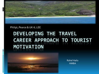 PhilipL.Pearce & UK-IL LEE

  DEVELOPING THE TRAVEL
  CAREER APPROACH TO TOURIST
  MOTIVATION

                             Rahel Hailu
                               HMBA
 